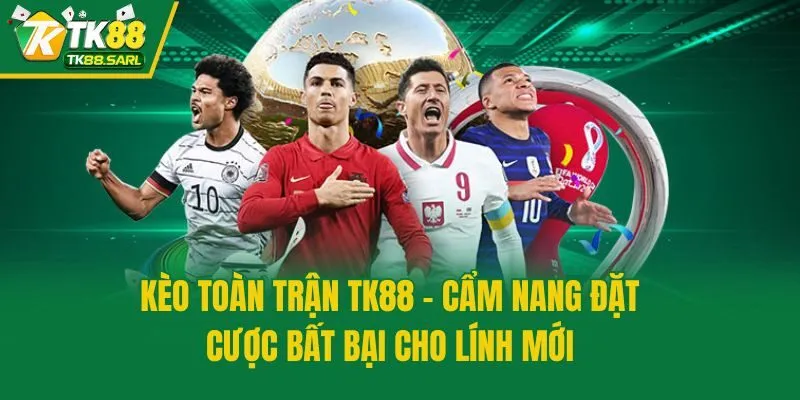 Kèo Toàn Trận TK88 - Cẩm Nang Đặt Cược Bất Bại Cho Lính Mới 1 Kèo Toàn Trận TK88 - Cẩm Nang Đặt Cược Bất Bại Cho Lính Mới