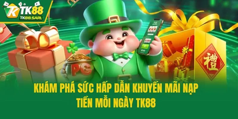 Khám phá sức hấp dẫn khuyến mãi nạp tiền mỗi ngày TK88