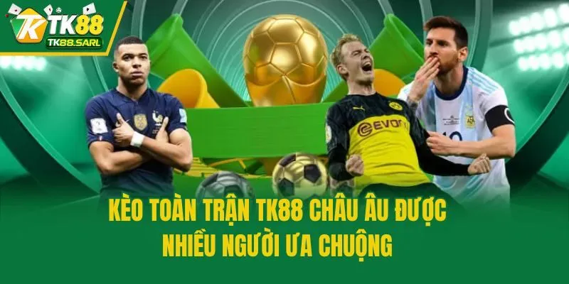 Kèo Toàn Trận TK88 - Cẩm Nang Đặt Cược Bất Bại Cho Lính Mới 3 Kèo toàn trận TK88 Châu Âu được nhiều người ưa chuộng